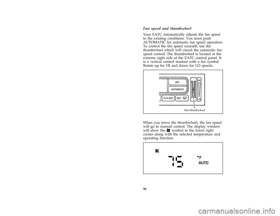 FORD CROWN VICTORIA 1996 1.G Owners Manual 96
*
[IP18301( GV)01/95]
Fan speed and thumbwheel
*
[IP18401( GV)02/95]
Your EATC automatically adjusts the fan speed
to the existing conditions. You must push
AUTOMATIC for automatic fan speed operat