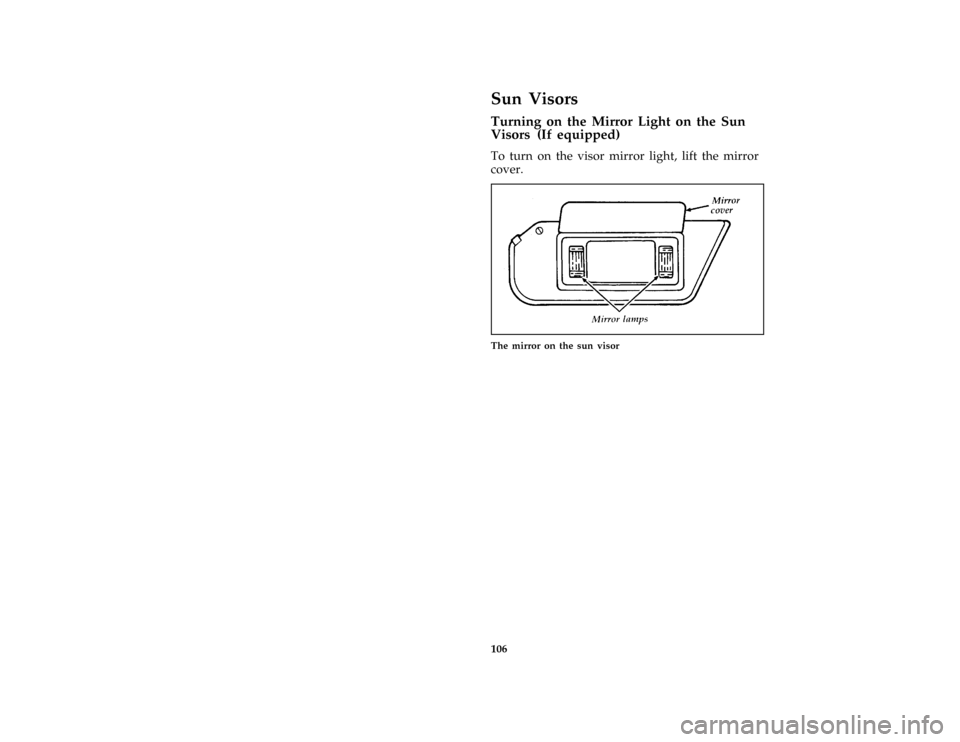 FORD CROWN VICTORIA 1997 1.G Owners Manual 106
%*
[CF39800( ALL)05/96]
Sun Visors
% [CF40300( ALL)04/96]
Turning on the Mirror Light on the Sun
Visors (If equipped)
[CF40400( ALL)12/95]
To turn on the visor mirror light, lift the mirror
cover.