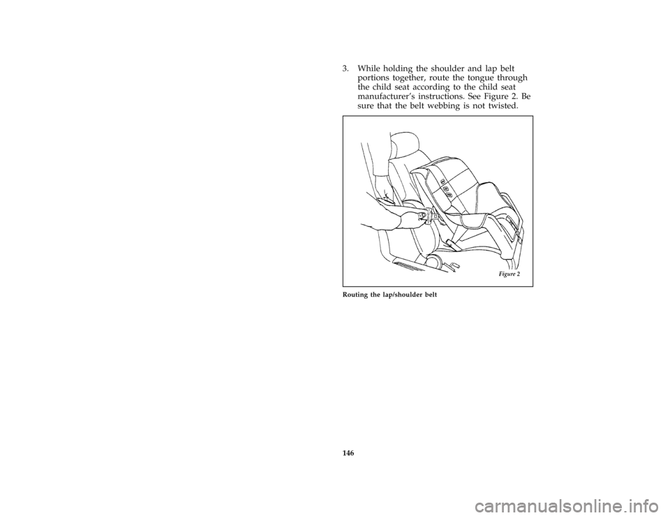 FORD CROWN VICTORIA 1997 1.G Owners Manual 146
*
[SS31200( ALL)01/96]
3. While holding the shoulder and lap belt
portions together, route the tongue through
the child seat according to the child seat
manufacturers instructions. See Figure 2. 