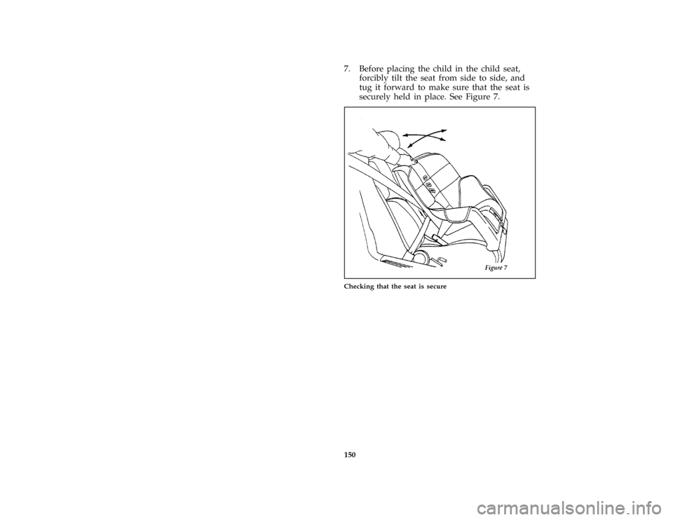 FORD CROWN VICTORIA 1997 1.G Owners Manual 150
*
[SS32200( ALL)01/96]
7. Before placing the child in the child seat,
forcibly tilt the seat from side to side, and
tug it forward to make sure that the seat is
securely held in place. See Figure 