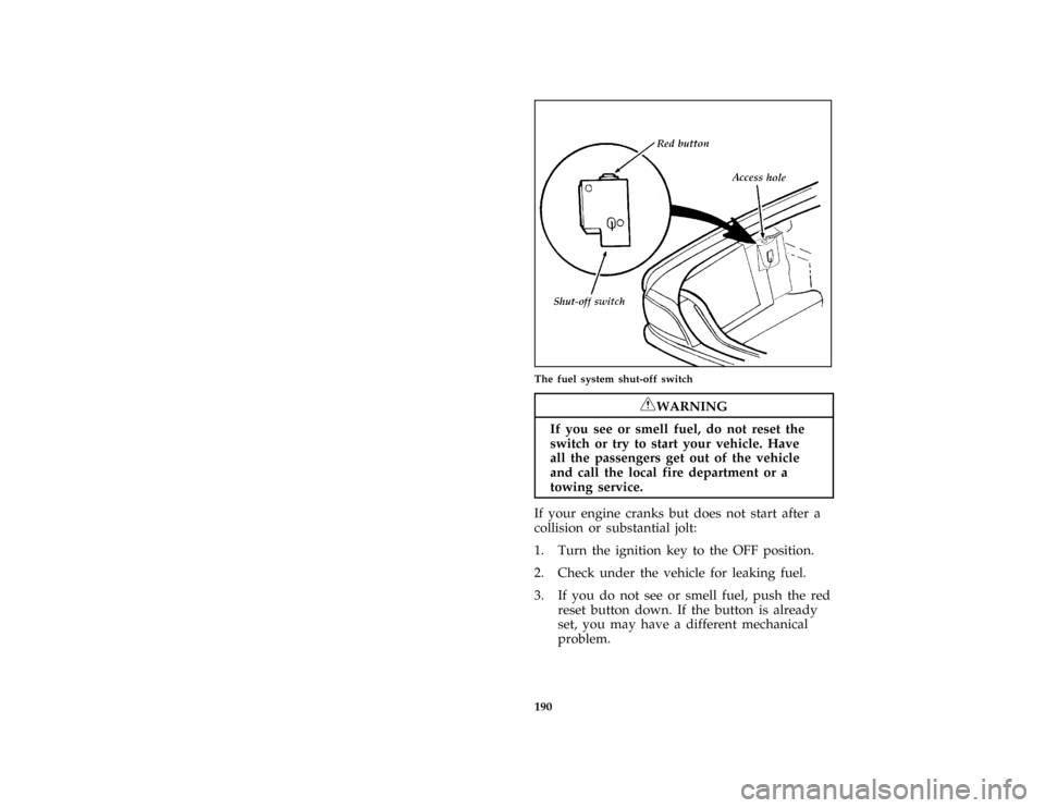 FORD CROWN VICTORIA 1997 1.G Owners Manual 190 [ER08000( GV)12/95]
half page art:0010014-DThe fuel system shut-off switch
*
[ER08100( ALL)03/96]
RWARNING
If you see or smell fuel, do not reset the
switch or try to start your vehicle. Have
all 