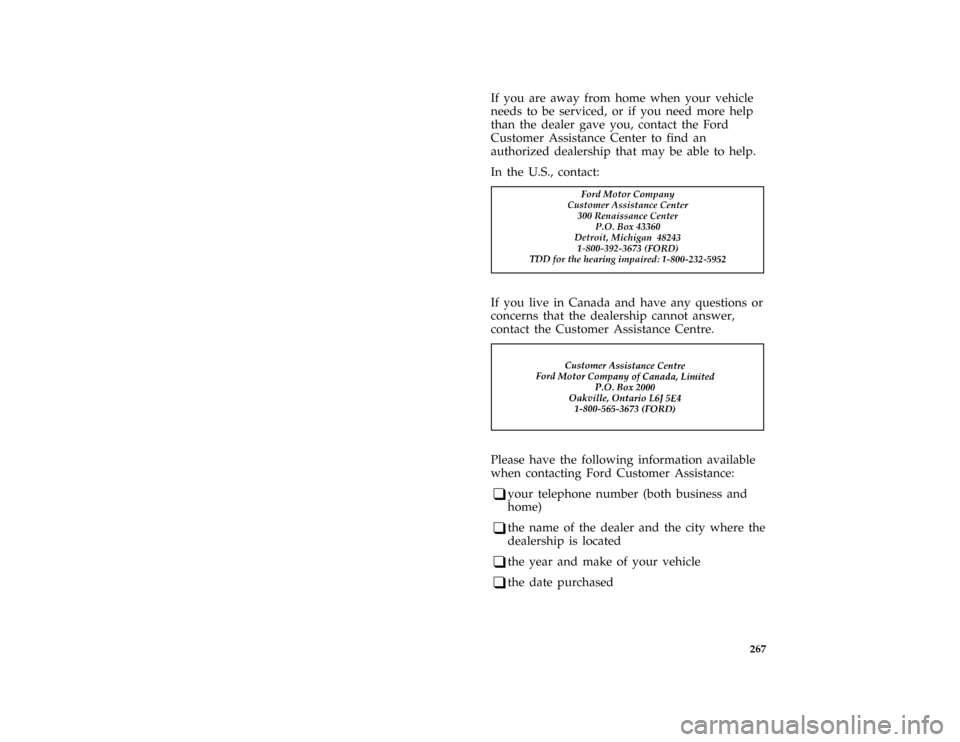 FORD CROWN VICTORIA 1997 1.G Owners Manual 267
*
[HS01000( ALL)03/95]
If you are away from home when your vehicle
needs to be serviced, or if you need more help
than the dealer gave you, contact the Ford
Customer Assistance Center to find an
a