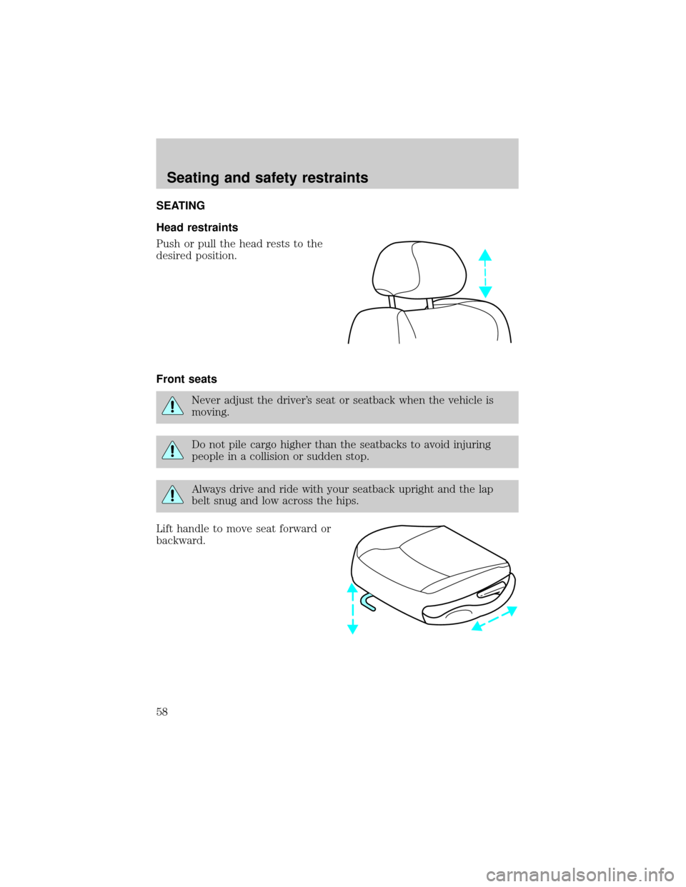 FORD CROWN VICTORIA 1998 2.G Owners Manual SEATING
Head restraints
Push or pull the head rests to the
desired position.
Front seats
Never adjust the drivers seat or seatback when the vehicle is
moving.
Do not pile cargo higher than the seatba