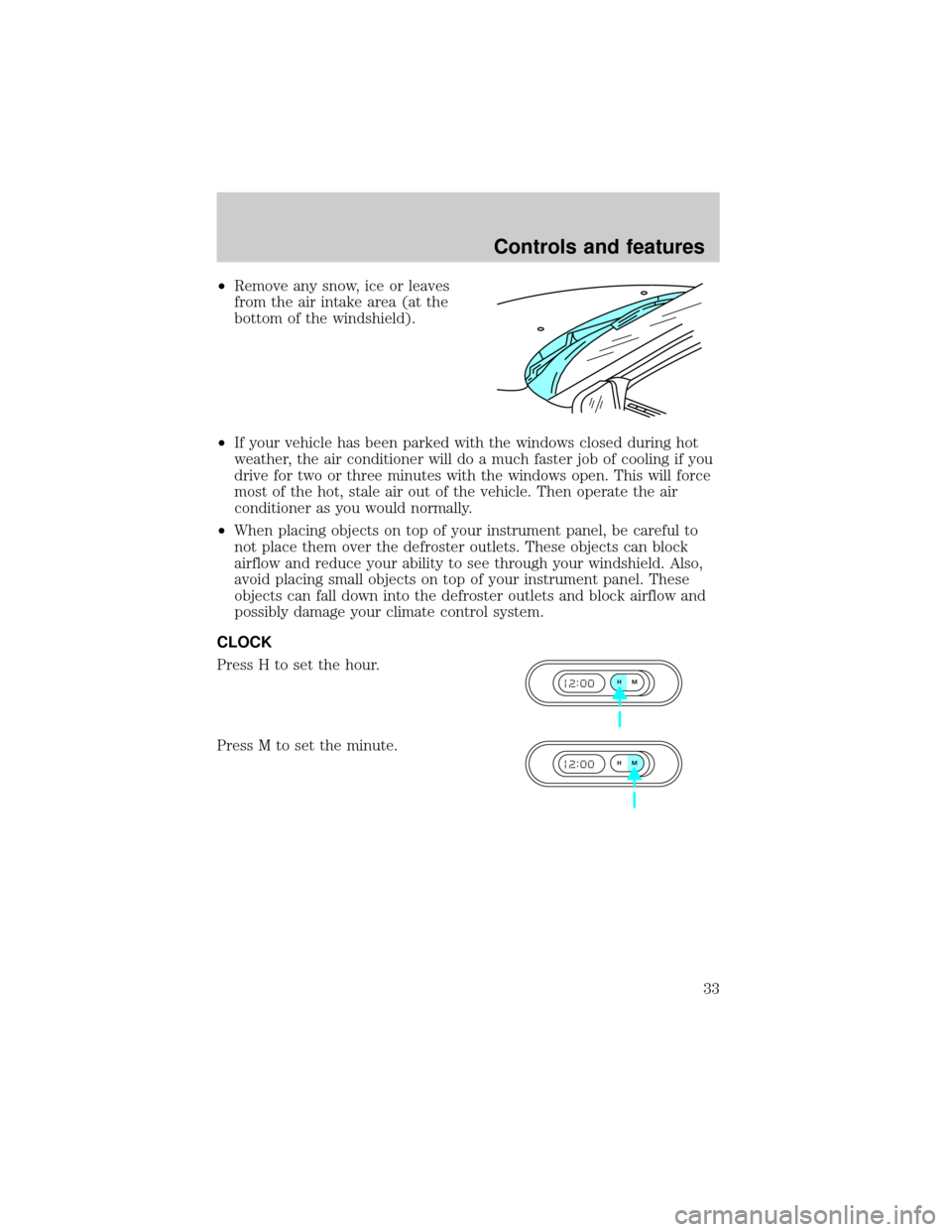 FORD CROWN VICTORIA 1999 2.G Owners Manual ²Remove any snow, ice or leaves
from the air intake area (at the
bottom of the windshield).
²If your vehicle has been parked with the windows closed during hot
weather, the air conditioner will do a