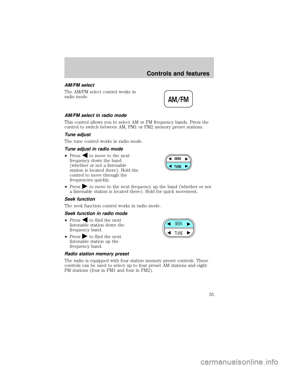 FORD CROWN VICTORIA 1999 2.G Owners Manual AM/FM select
The AM/FM select control works in
radio mode.
AM/FM select in radio mode
This control allows you to select AM or FM frequency bands. Press the
control to switch between AM, FM1 or FM2 mem FORD CROWN VICTORIA 1999 2.G Owners Manual AM/FM select
The AM/FM select control works in
radio mode.
AM/FM select in radio mode
This control allows you to select AM or FM frequency bands. Press the
control to switch between AM, FM1 or FM2 mem