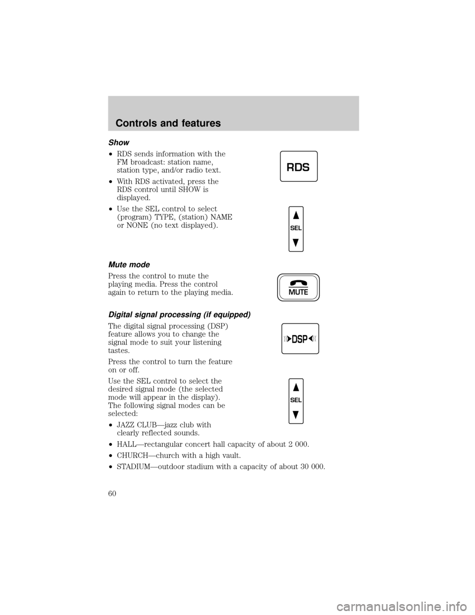 FORD CROWN VICTORIA 1999 2.G Owners Manual Show
²RDS sends information with the
FM broadcast: station name,
station type, and/or radio text.
²With RDS activated, press the
RDS control until SHOW is
displayed.
²Use the SEL control to select
