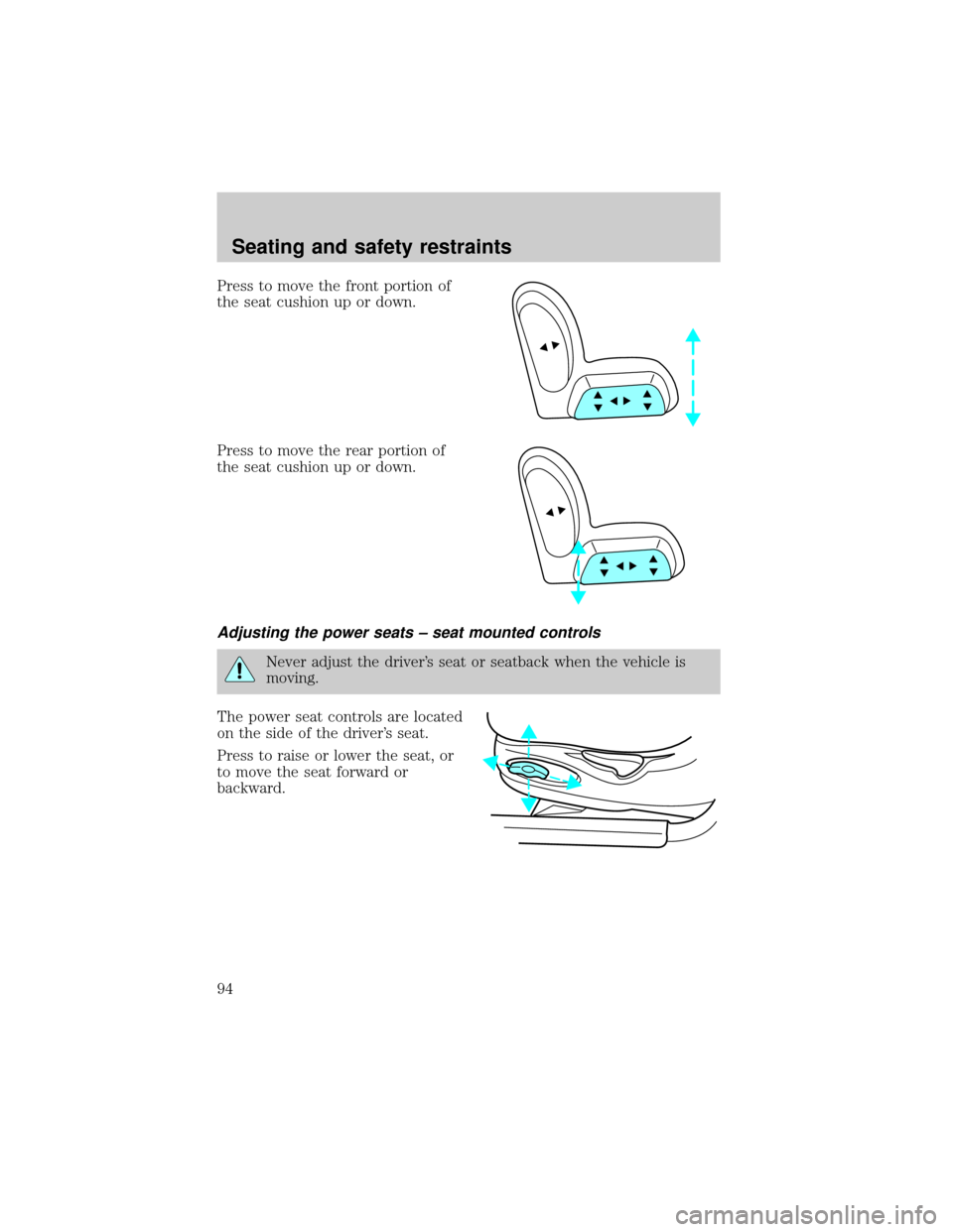 FORD CROWN VICTORIA 1999 2.G Owners Manual Press to move the front portion of
the seat cushion up or down.
Press to move the rear portion of
the seat cushion up or down.
Adjusting the power seats ± seat mounted controls
Never adjust the drive