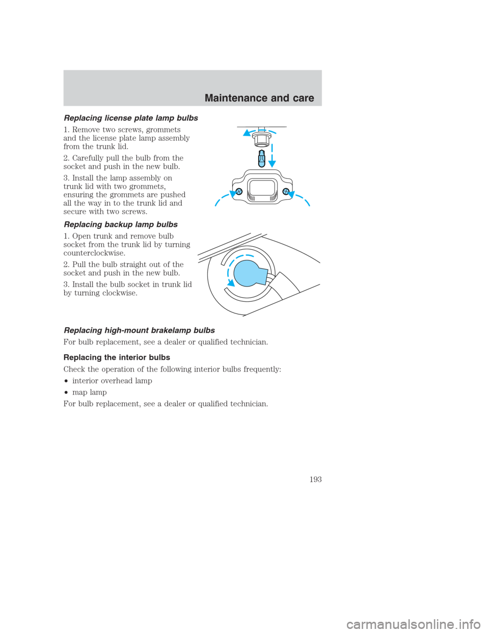 FORD CROWN VICTORIA 2000 2.G Owners Manual Replacing license plate lamp bulbs
1. Remove two screws, grommets
and the license plate lamp assembly
from the trunk lid.
2. Carefully pull the bulb from the
socket and push in the new bulb.
3. Instal