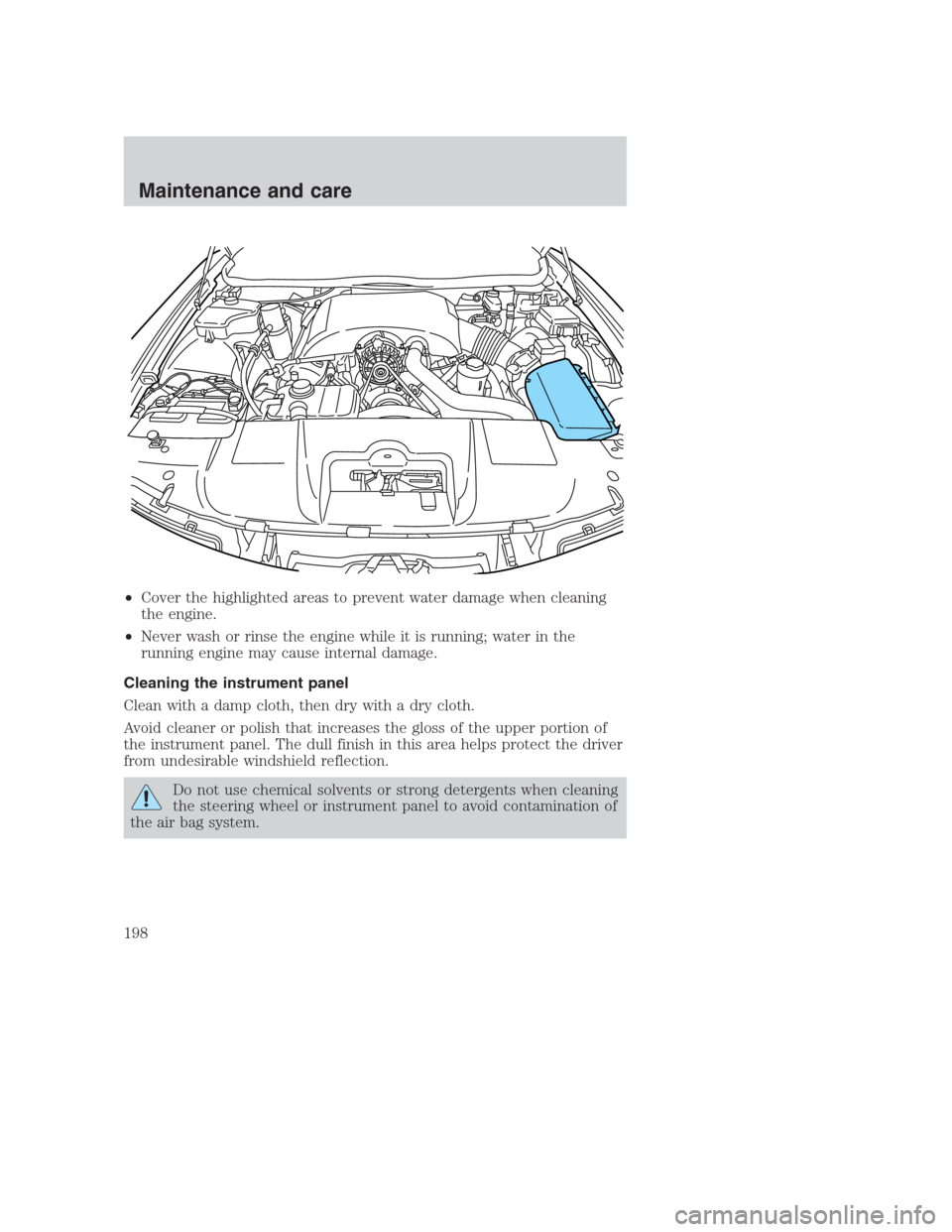 FORD CROWN VICTORIA 2000 2.G Owners Manual •Cover the highlighted areas to prevent water damage when cleaning
the engine.
•Never wash or rinse the engine while it is running; water in the
running engine may cause internal damage.
Cleaning 
