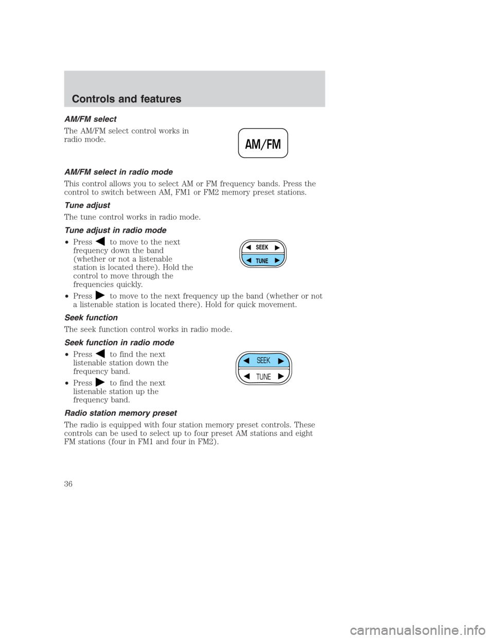 FORD CROWN VICTORIA 2000 2.G Owners Manual AM/FM select
The AM/FM select control works in
radio mode.
AM/FM select in radio mode
This control allows you to select AM or FM frequency bands. Press the
control to switch between AM, FM1 or FM2 mem FORD CROWN VICTORIA 2000 2.G Owners Manual AM/FM select
The AM/FM select control works in
radio mode.
AM/FM select in radio mode
This control allows you to select AM or FM frequency bands. Press the
control to switch between AM, FM1 or FM2 mem