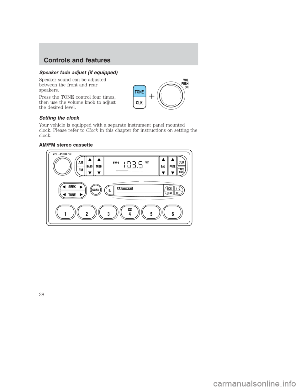 FORD CROWN VICTORIA 2000 2.G Owners Manual Speaker fade adjust (if equipped)
Speaker sound can be adjusted
between the front and rear
speakers.
Press the TONE control four times,
then use the volume knob to adjust
the desired level.
Setting th