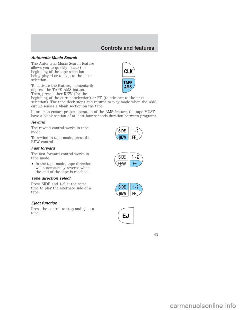 FORD CROWN VICTORIA 2000 2.G Owners Manual Automatic Music Search
The Automatic Music Search feature
allows you to quickly locate the
beginning of the tape selection
being played or to skip to the next
selection.
To activate the feature, momen FORD CROWN VICTORIA 2000 2.G Owners Manual Automatic Music Search
The Automatic Music Search feature
allows you to quickly locate the
beginning of the tape selection
being played or to skip to the next
selection.
To activate the feature, momen
