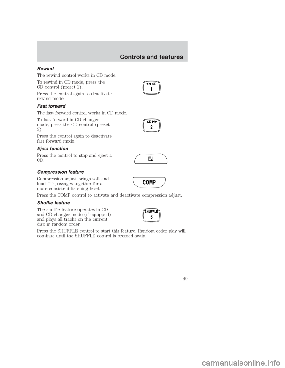 FORD CROWN VICTORIA 2000 2.G Owners Manual Rewind
The rewind control works in CD mode.
To rewind in CD mode, press the
CD control (preset 1).
Press the control again to deactivate
rewind mode.
Fast forward
The fast forward control works in CD 