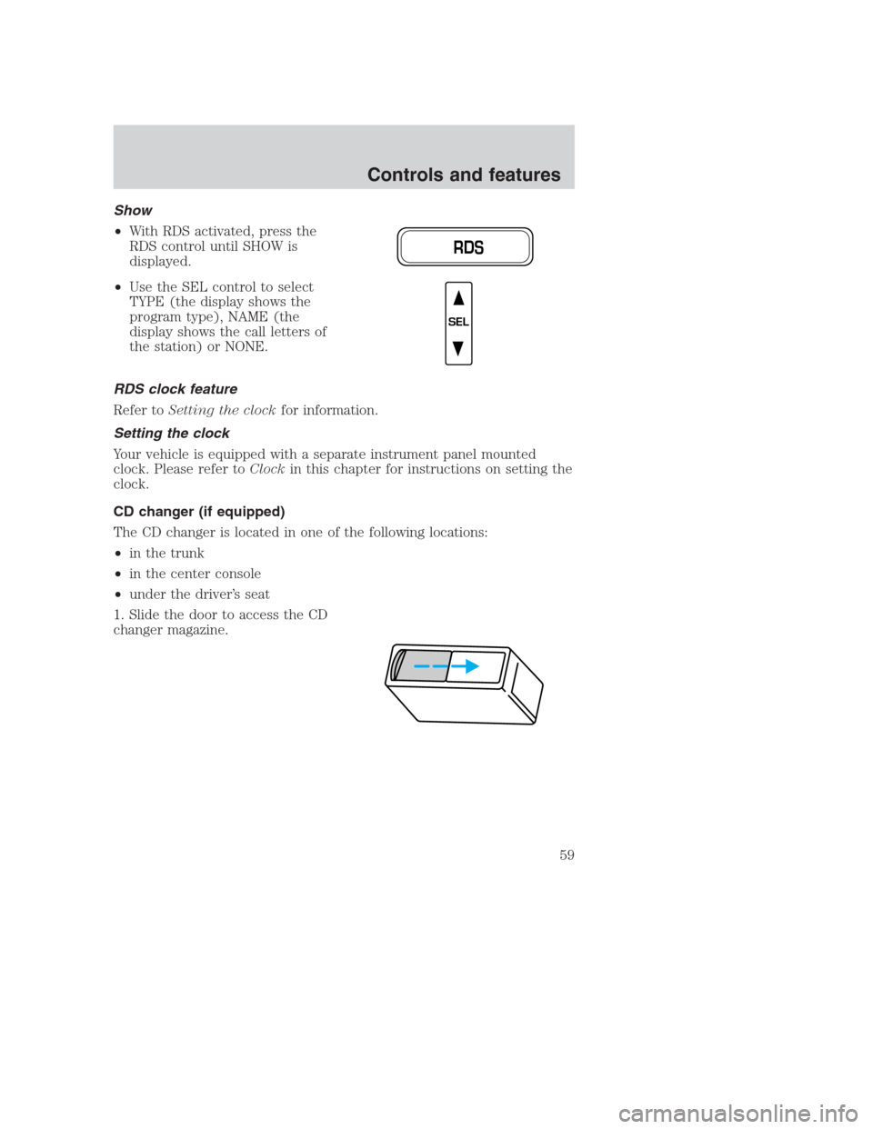 FORD CROWN VICTORIA 2000 2.G Owners Manual Show
•With RDS activated, press the
RDS control until SHOW is
displayed.
•Use the SEL control to select
TYPE (the display shows the
program type), NAME (the
display shows the call letters of
the s