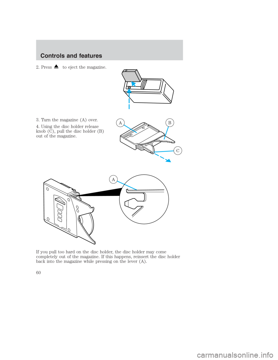 FORD CROWN VICTORIA 2000 2.G Owners Manual 2. Pressto eject the magazine.
3. Turn the magazine (A) over.
4. Using the disc holder release
knob (C), pull the disc holder (B)
out of the magazine.
If you pull too hard on the disc holder, the disc