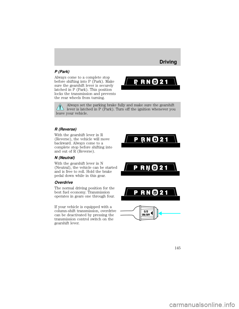 FORD CROWN VICTORIA 2001 2.G Owners Manual P (Park)
Always come to a complete stop
before shifting into P (Park). Make
sure the gearshift lever is securely
latched in P (Park). This position
locks the transmission and prevents
the rear wheels 