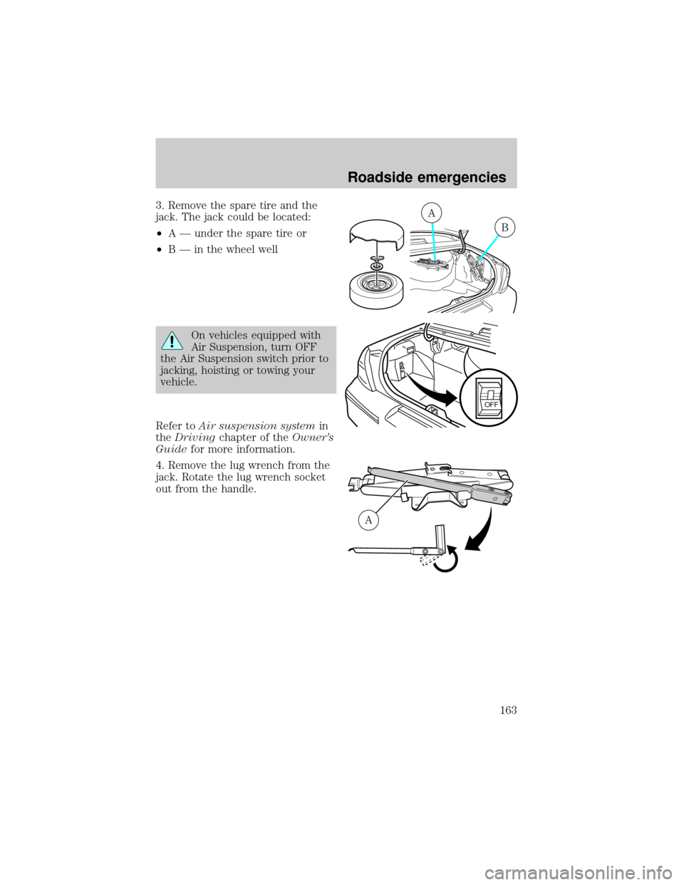 FORD CROWN VICTORIA 2001 2.G Owners Manual 3. Remove the spare tire and the
jack. The jack could be located:
²A Ð under the spare tire or
²B Ð in the wheel well
On vehicles equipped with
Air Suspension, turn OFF
the Air Suspension switch p