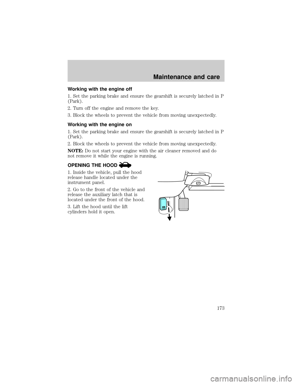 FORD CROWN VICTORIA 2001 2.G Owners Manual Working with the engine off
1. Set the parking brake and ensure the gearshift is securely latched in P
(Park).
2. Turn off the engine and remove the key.
3. Block the wheels to prevent the vehicle fro