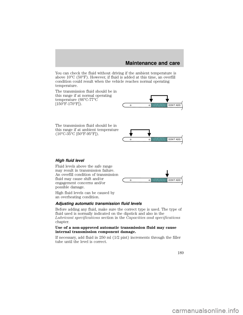 FORD CROWN VICTORIA 2001 2.G Owners Manual You can check the fluid without driving if the ambient temperature is
above 10ÉC (50ÉF). However, if fluid is added at this time, an overfill
condition could result when the vehicle reaches normal o FORD CROWN VICTORIA 2001 2.G Owners Manual You can check the fluid without driving if the ambient temperature is
above 10ÉC (50ÉF). However, if fluid is added at this time, an overfill
condition could result when the vehicle reaches normal o