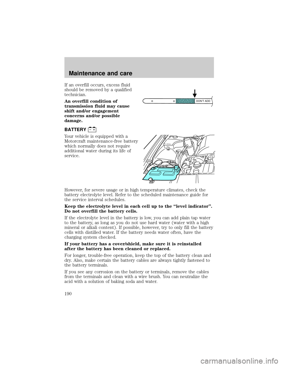 FORD CROWN VICTORIA 2001 2.G Owners Manual If an overfill occurs, excess fluid
should be removed by a qualified
technician.
An overfill condition of
transmission fluid may cause
shift and/or engagement
concerns and/or possible
damage.
BATTERY
FORD CROWN VICTORIA 2001 2.G Owners Manual If an overfill occurs, excess fluid
should be removed by a qualified
technician.
An overfill condition of
transmission fluid may cause
shift and/or engagement
concerns and/or possible
damage.
BATTERY