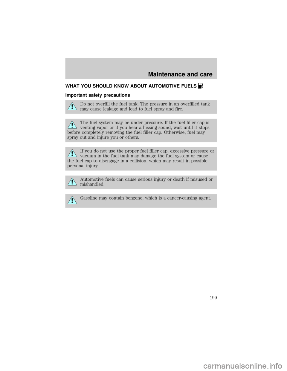FORD CROWN VICTORIA 2001 2.G Owners Manual WHAT YOU SHOULD KNOW ABOUT AUTOMOTIVE FUELS
Important safety precautions
Do not overfill the fuel tank. The pressure in an overfilled tank
may cause leakage and lead to fuel spray and fire.
The fuel s