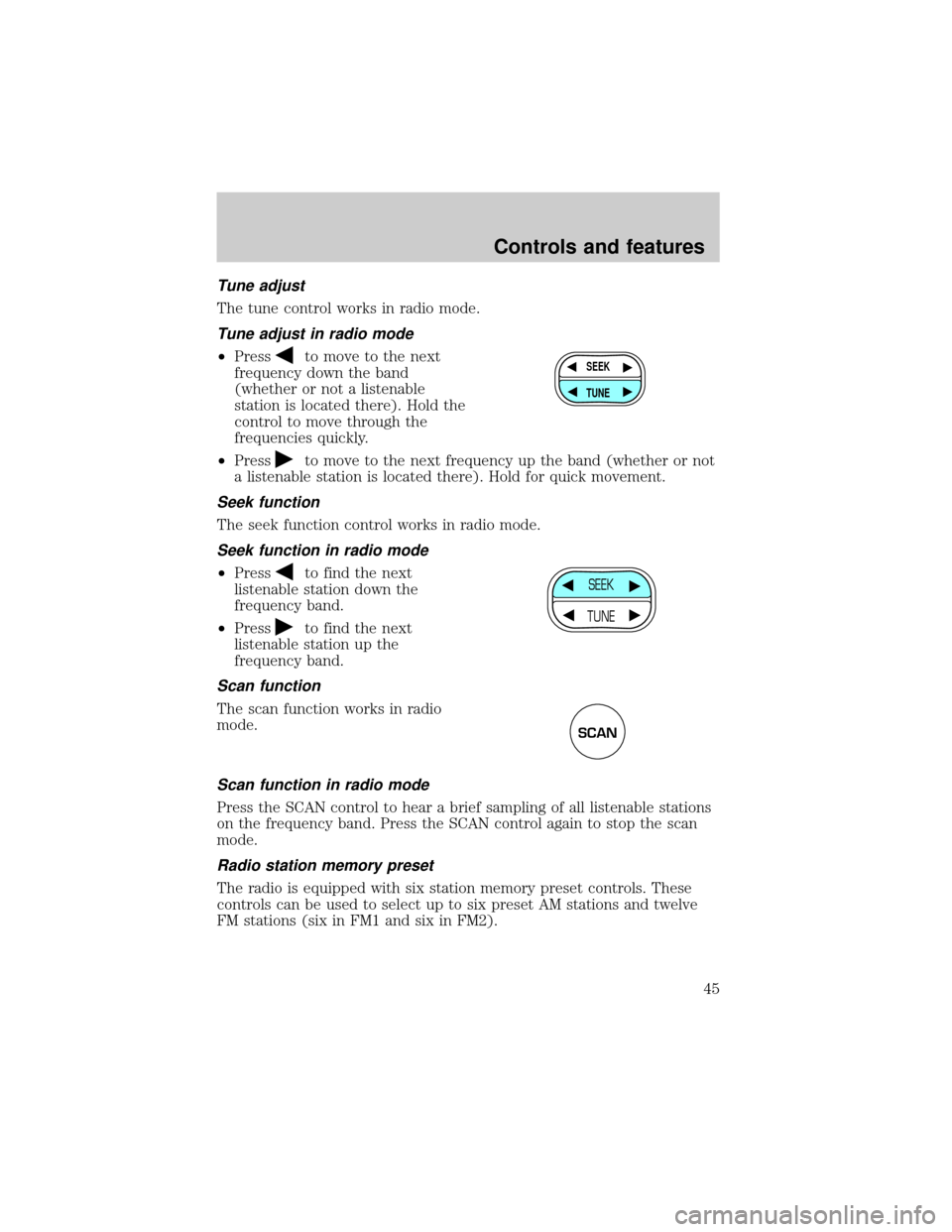 FORD CROWN VICTORIA 2001 2.G Owners Manual Tune adjust
The tune control works in radio mode.
Tune adjust in radio mode
²Pressto move to the next
frequency down the band
(whether or not a listenable
station is located there). Hold the
control 