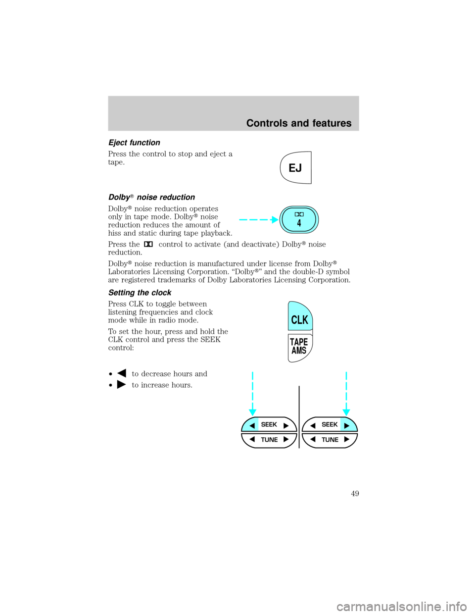 FORD CROWN VICTORIA 2001 2.G Owners Manual Eject function
Press the control to stop and eject a
tape.
DolbyTnoise reduction
Dolbytnoise reduction operates
only in tape mode. Dolbytnoise
reduction reduces the amount of
hiss and static during ta