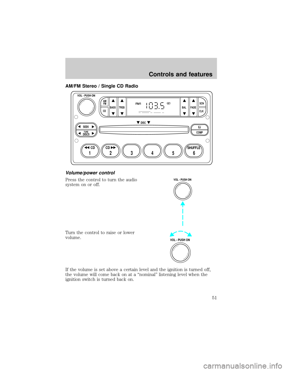 FORD CROWN VICTORIA 2001 2.G Owners Manual AM/FM Stereo / Single CD Radio
Volume/power control
Press the control to turn the audio
system on or off.
Turn the control to raise or lower
volume.
If the volume is set above a certain level and the 