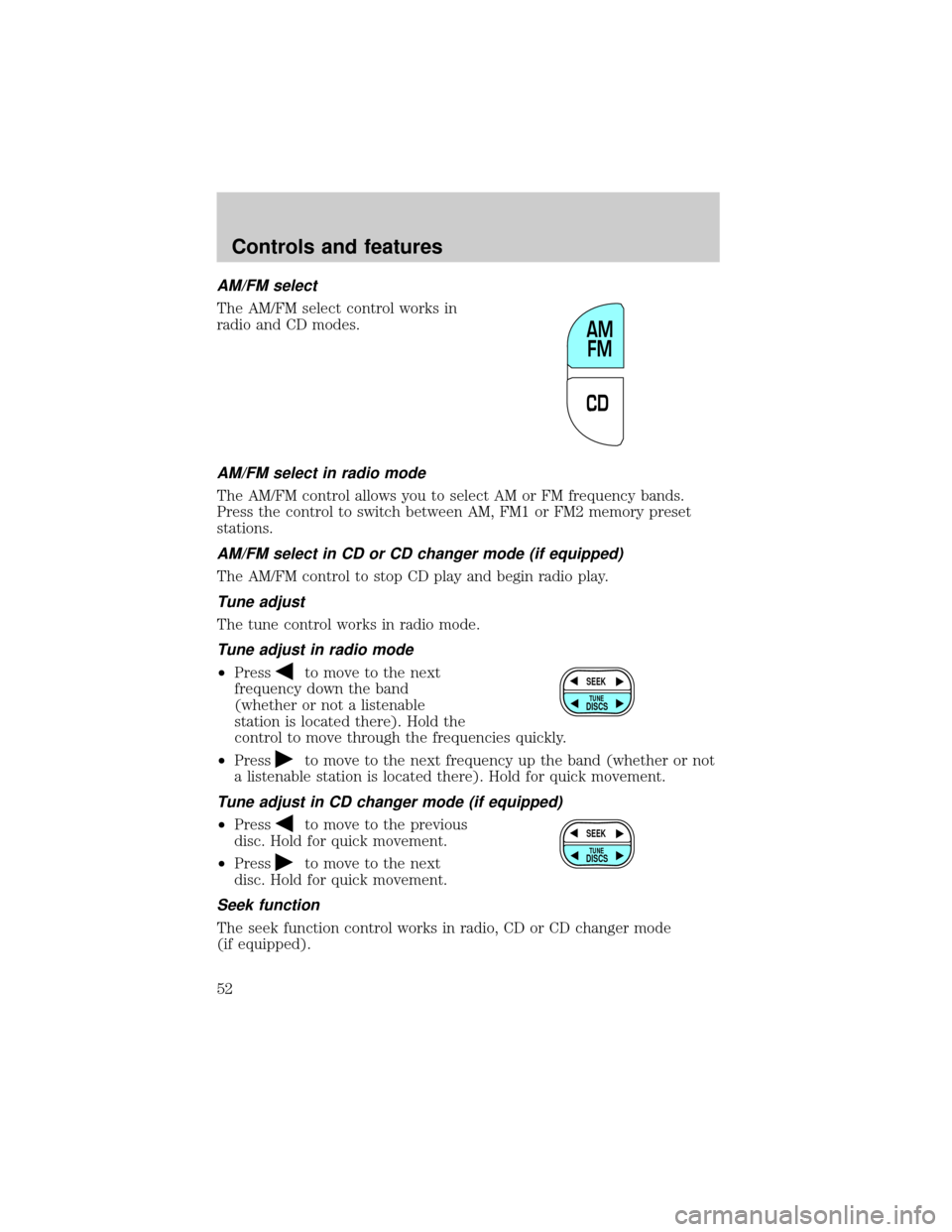 FORD CROWN VICTORIA 2001 2.G Owners Manual AM/FM select
The AM/FM select control works in
radio and CD modes.
AM/FM select in radio mode
The AM/FM control allows you to select AM or FM frequency bands.
Press the control to switch between AM, F