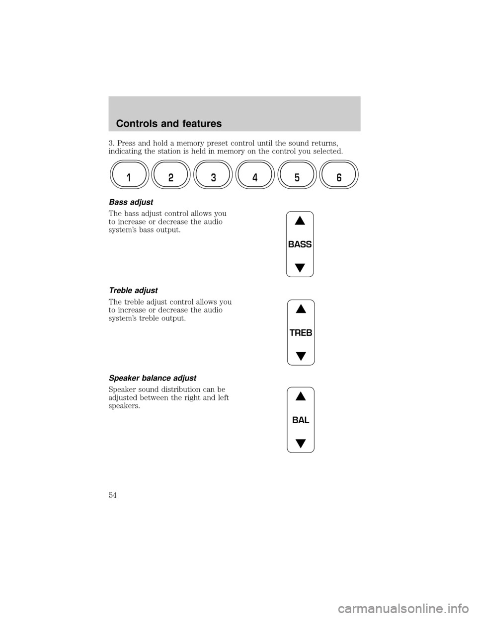 FORD CROWN VICTORIA 2001 2.G Owners Manual 3. Press and hold a memory preset control until the sound returns,
indicating the station is held in memory on the control you selected.
Bass adjust
The bass adjust control allows you
to increase or d