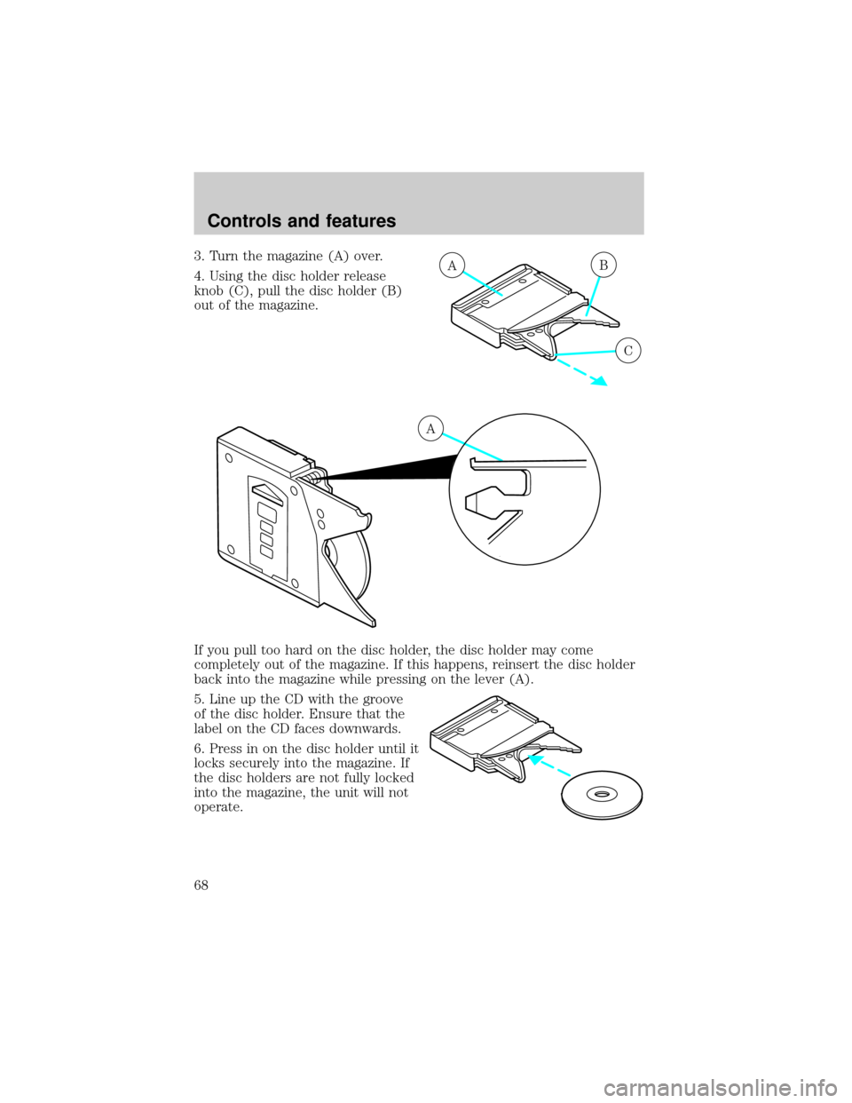 FORD CROWN VICTORIA 2001 2.G Owners Manual 3. Turn the magazine (A) over.
4. Using the disc holder release
knob (C), pull the disc holder (B)
out of the magazine.
If you pull too hard on the disc holder, the disc holder may come
completely out
