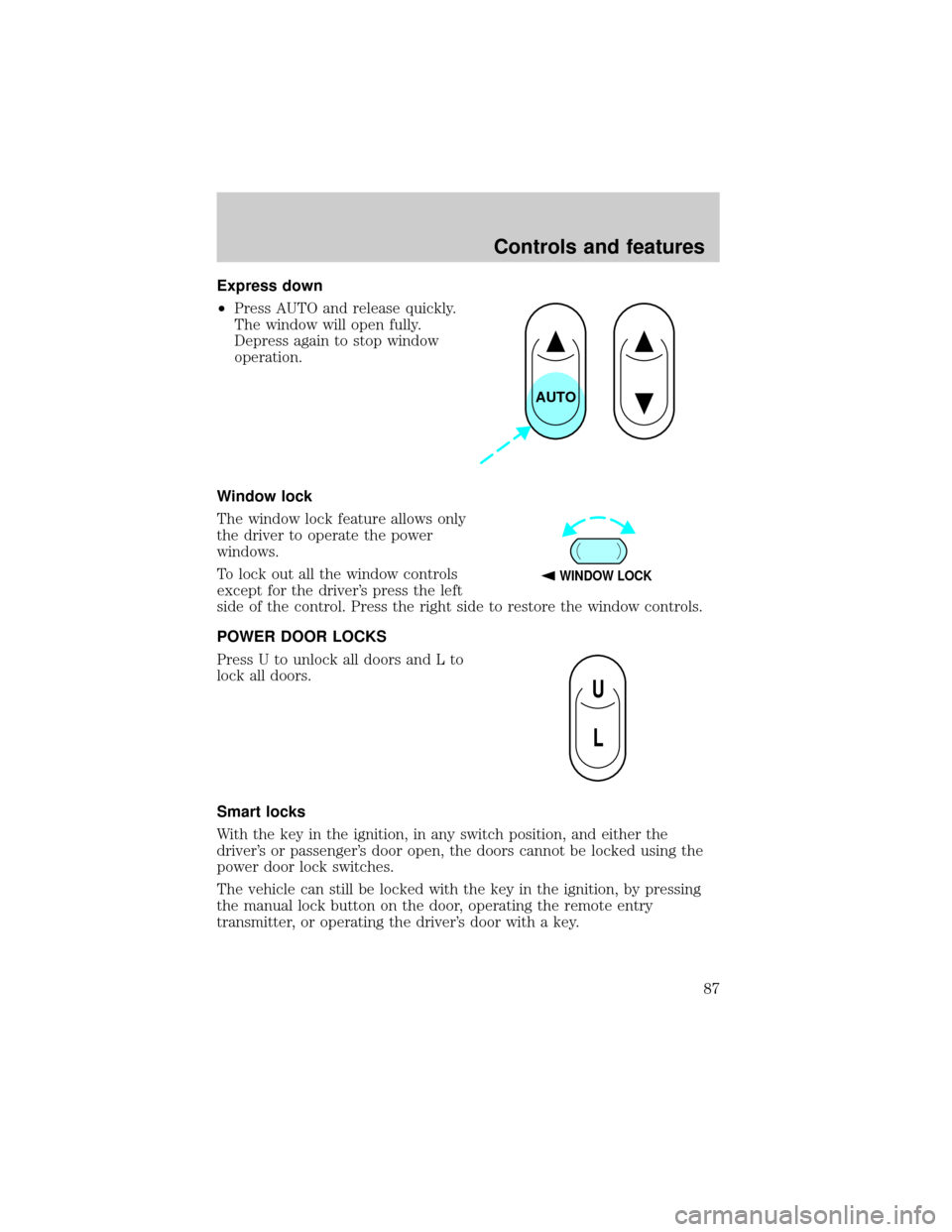 FORD CROWN VICTORIA 2001 2.G Owners Manual Express down
²Press AUTO and release quickly.
The window will open fully.
Depress again to stop window
operation.
Window lock
The window lock feature allows only
the driver to operate the power
windo