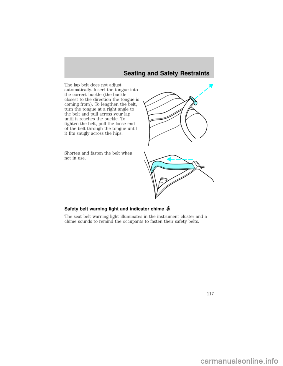 FORD CROWN VICTORIA 2002 2.G Owners Manual The lap belt does not adjust
automatically. Insert the tongue into
the correct buckle (the buckle
closest to the direction the tongue is
coming from). To lengthen the belt,
turn the tongue at a right 