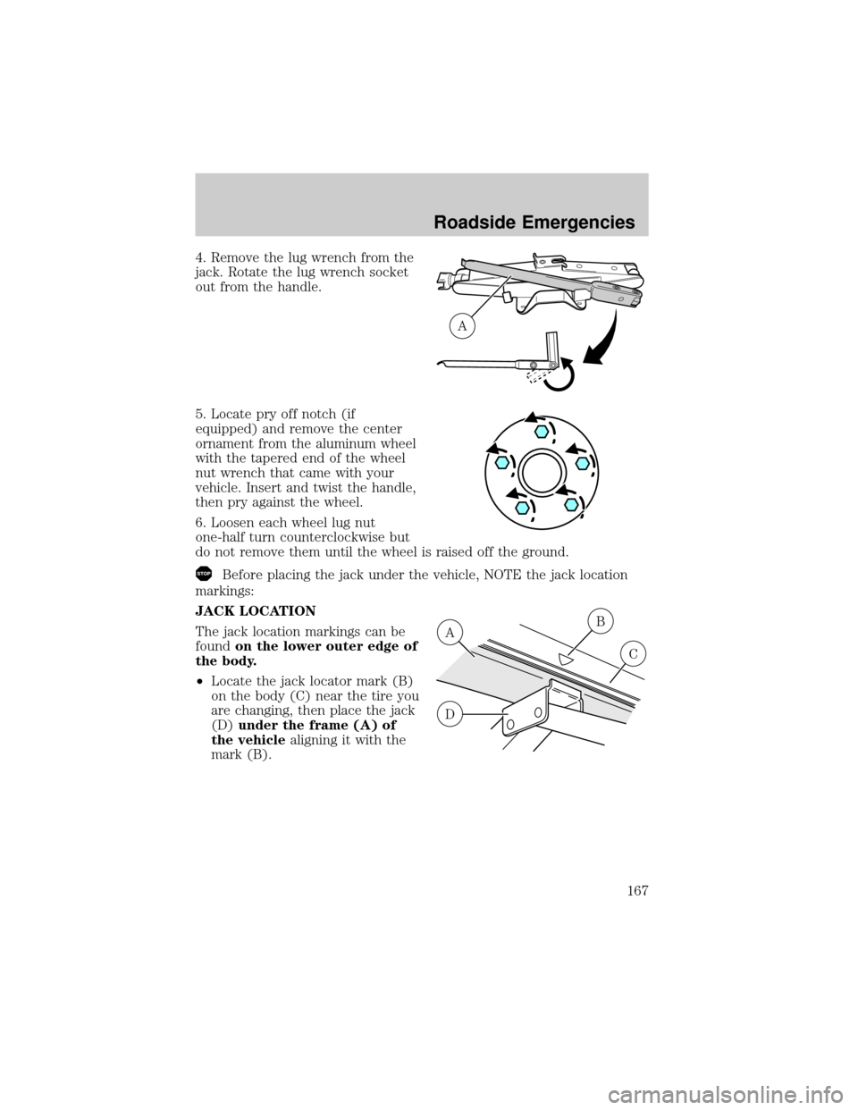 FORD CROWN VICTORIA 2002 2.G Owners Manual 4. Remove the lug wrench from the
jack. Rotate the lug wrench socket
out from the handle.
5. Locate pry off notch (if
equipped) and remove the center
ornament from the aluminum wheel
with the tapered 
