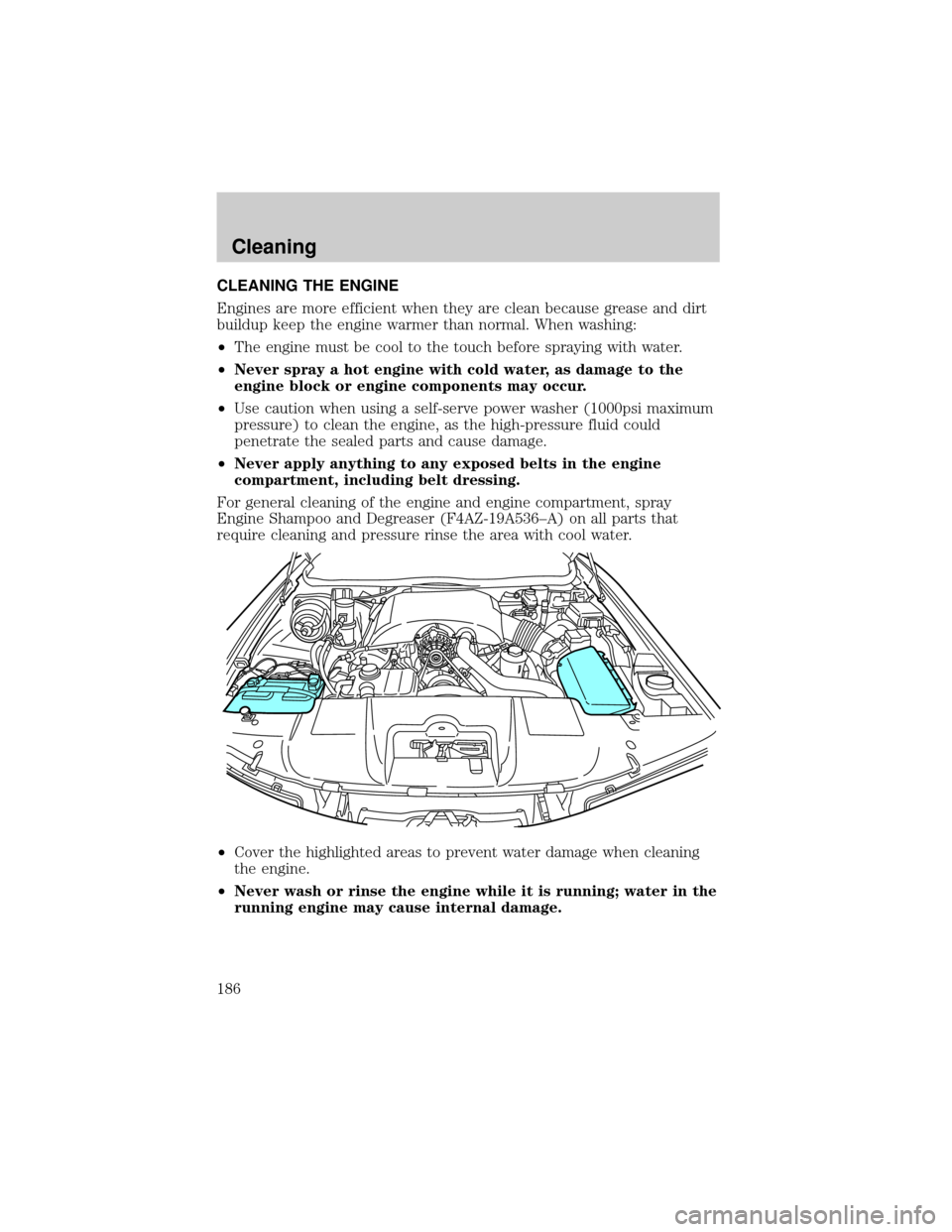 FORD CROWN VICTORIA 2002 2.G Owners Manual CLEANING THE ENGINE
Engines are more efficient when they are clean because grease and dirt
buildup keep the engine warmer than normal. When washing:
²The engine must be cool to the touch before spray