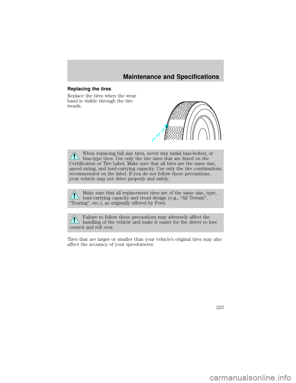FORD CROWN VICTORIA 2002 2.G Owners Manual Replacing the tires
Replace the tires when the wear
band is visible through the tire
treads.
When replacing full size tires, never mix radial bias-belted, or
bias-type tires. Use only the tire sizes t