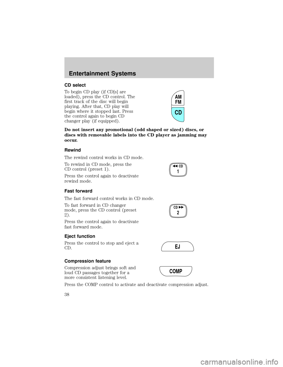 FORD CROWN VICTORIA 2002 2.G Owners Manual CD select
To begin CD play (if CD[s] are
loaded), press the CD control. The
first track of the disc will begin
playing. After that, CD play will
begin where it stopped last. Press
the control again to