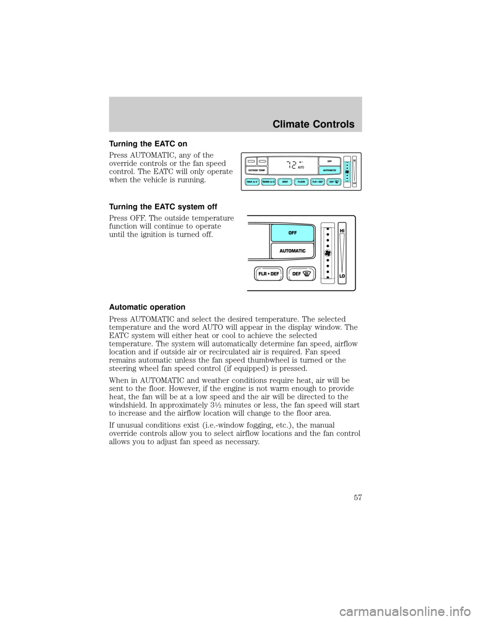 FORD CROWN VICTORIA 2002 2.G Owners Manual Turning the EATC on
Press AUTOMATIC, any of the
override controls or the fan speed
control. The EATC will only operate
when the vehicle is running.
Turning the EATC system off
Press OFF. The outside t FORD CROWN VICTORIA 2002 2.G Owners Manual Turning the EATC on
Press AUTOMATIC, any of the
override controls or the fan speed
control. The EATC will only operate
when the vehicle is running.
Turning the EATC system off
Press OFF. The outside t