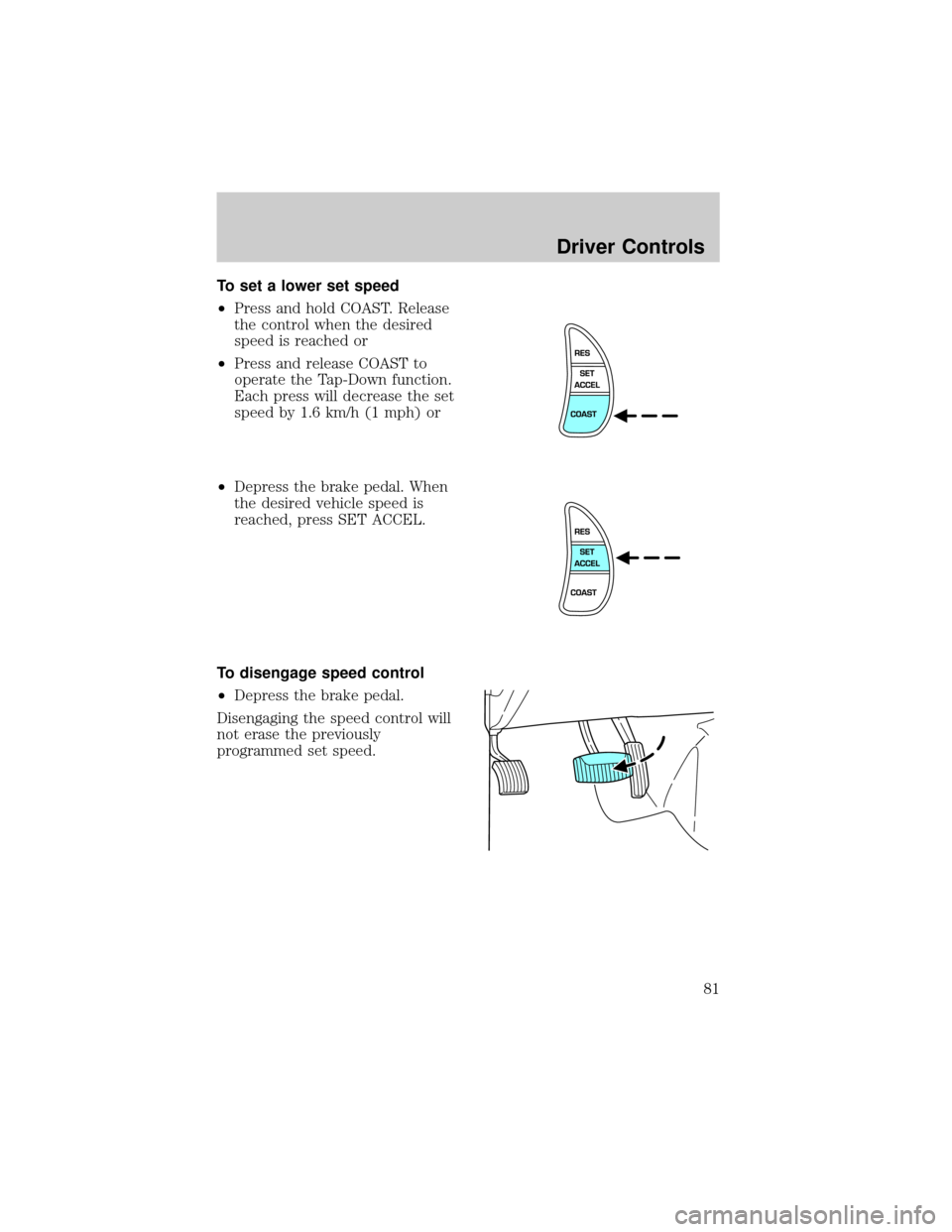 FORD CROWN VICTORIA 2002 2.G Owners Manual To set a lower set speed
²Press and hold COAST. Release
the control when the desired
speed is reached or
²Press and release COAST to
operate the Tap-Down function.
Each press will decrease the set
s