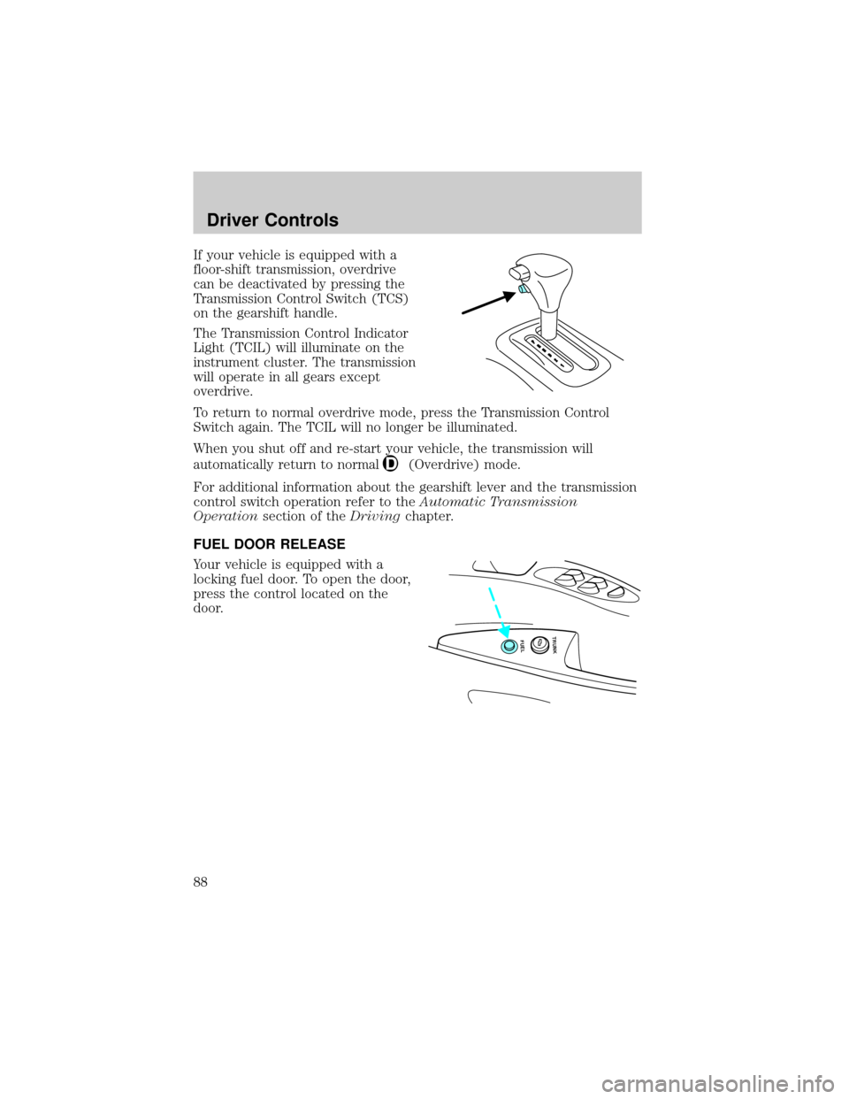 FORD CROWN VICTORIA 2002 2.G Owners Manual If your vehicle is equipped with a
floor-shift transmission, overdrive
can be deactivated by pressing the
Transmission Control Switch (TCS)
on the gearshift handle.
The Transmission Control Indicator
