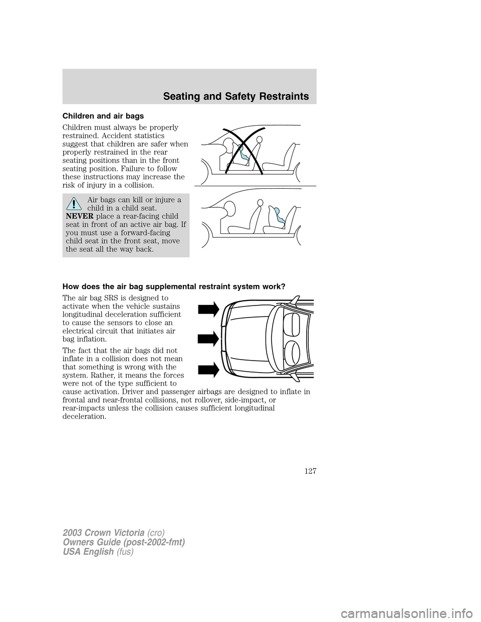 FORD CROWN VICTORIA 2003 2.G Owners Manual Children and air bags
Children must always be properly
restrained. Accident statistics
suggest that children are safer when
properly restrained in the rear
seating positions than in the front
seating 