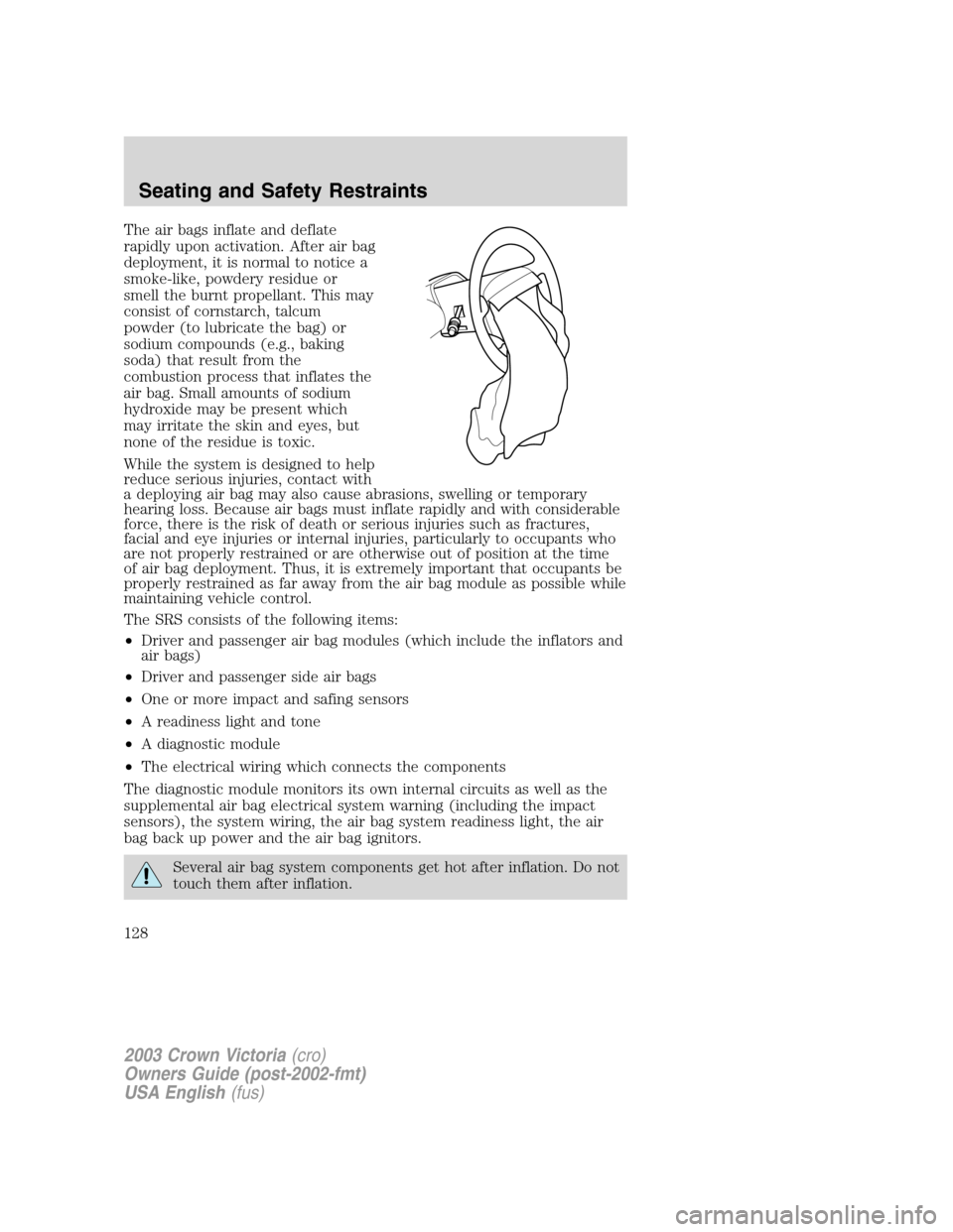 FORD CROWN VICTORIA 2003 2.G Owners Manual The air bags inflate and deflate
rapidly upon activation. After air bag
deployment, it is normal to notice a
smoke-like, powdery residue or
smell the burnt propellant. This may
consist of cornstarch, 