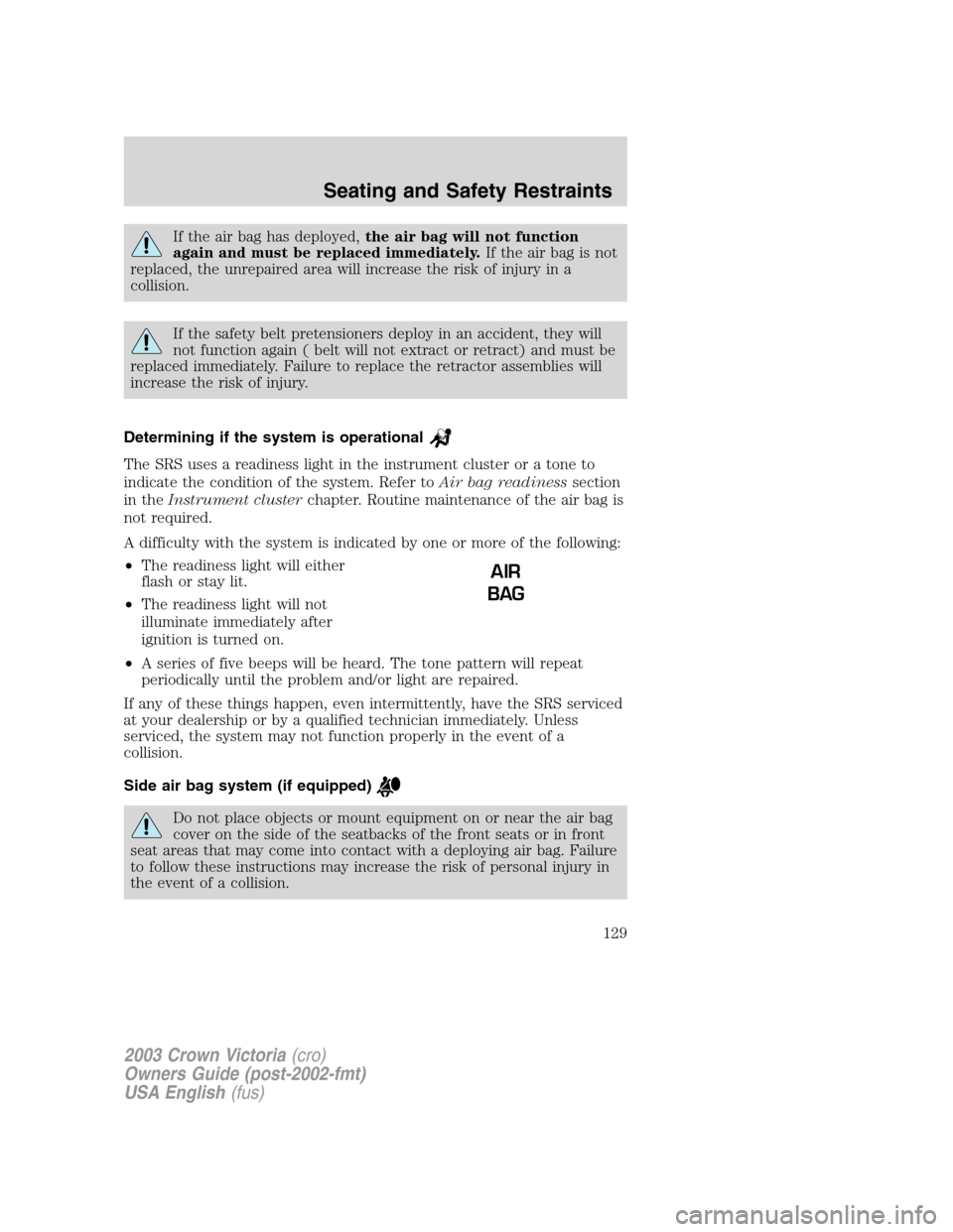 FORD CROWN VICTORIA 2003 2.G Owners Manual If the air bag has deployed,the air bag will not function
again and must be replaced immediately.If the air bag is not
replaced, the unrepaired area will increase the risk of injury in a
collision.
If