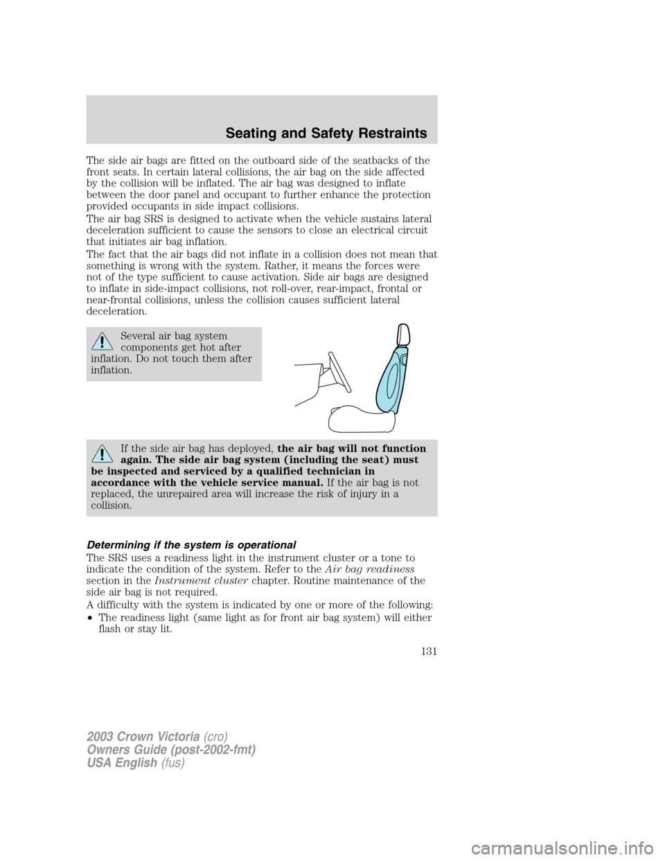 FORD CROWN VICTORIA 2003 2.G Owners Manual The side air bags are fitted on the outboard side of the seatbacks of the
front seats. In certain lateral collisions, the air bag on the side affected
by the collision will be inflated. The air bag wa