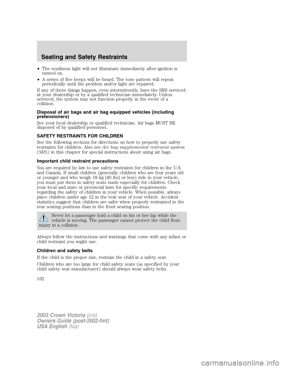 FORD CROWN VICTORIA 2003 2.G Owners Manual •The readiness light will not illuminate immediately after ignition is
turned on.
•A series of five beeps will be heard. The tone pattern will repeat
periodically until the problem and/or light ar