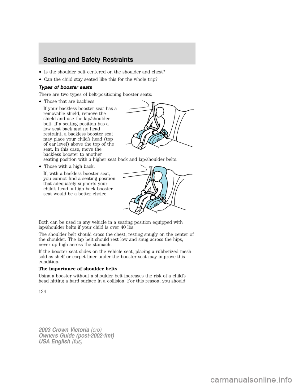 FORD CROWN VICTORIA 2003 2.G Owners Manual •Is the shoulder belt centered on the shoulder and chest?
•Can the child stay seated like this for the whole trip?
Types of booster seats
There are two types of belt-positioning booster seats:
•