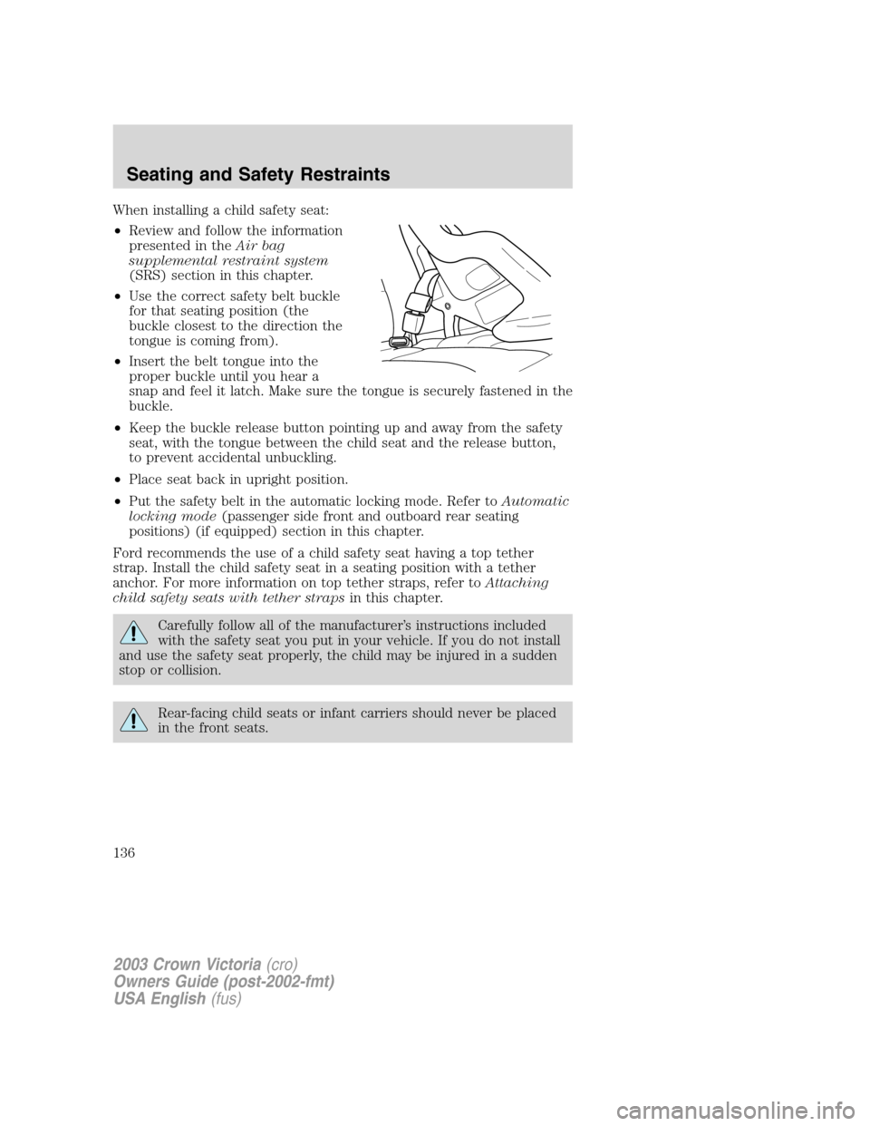 FORD CROWN VICTORIA 2003 2.G Owners Manual When installing a child safety seat:
•Review and follow the information
presented in theAir bag
supplemental restraint system
(SRS) section in this chapter.
•Use the correct safety belt buckle
for