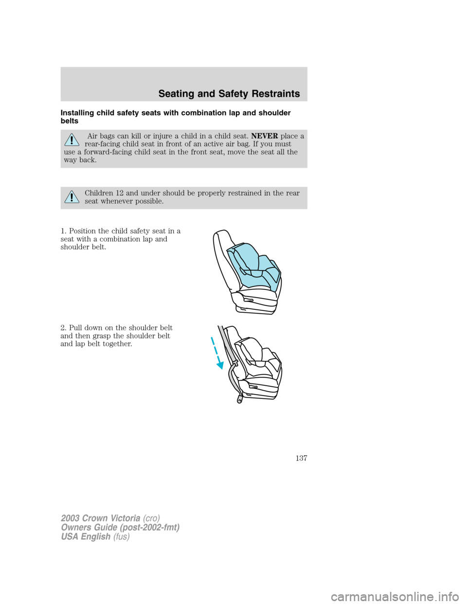 FORD CROWN VICTORIA 2003 2.G Owners Manual Installing child safety seats with combination lap and shoulder
belts
Air bags can kill or injure a child in a child seat.NEVERplace a
rear-facing child seat in front of an active air bag. If you must
