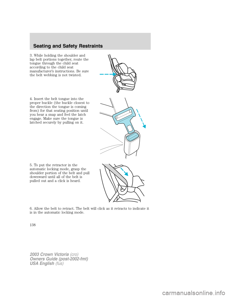 FORD CROWN VICTORIA 2003 2.G Owners Manual 3. While holding the shoulder and
lap belt portions together, route the
tongue through the child seat
according to the child seat
manufacturer’s instructions. Be sure
the belt webbing is not twisted