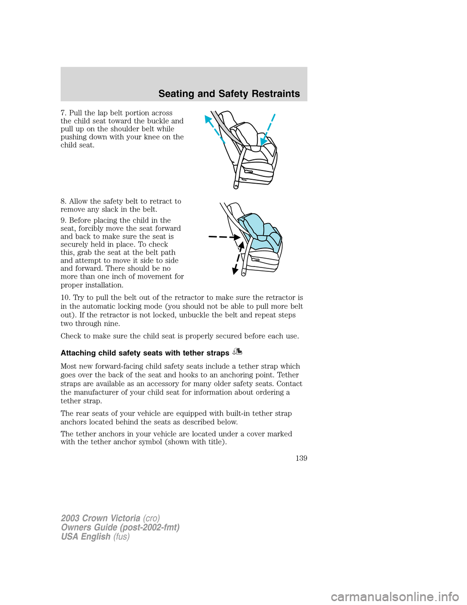 FORD CROWN VICTORIA 2003 2.G Owners Manual 7. Pull the lap belt portion across
the child seat toward the buckle and
pull up on the shoulder belt while
pushing down with your knee on the
child seat.
8. Allow the safety belt to retract to
remove
